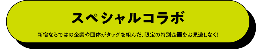 スペシャルコラボ　新宿ならではの企業や団体がタッグを組んだ、限定の特別企画をお見逃しなく！