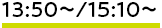 13:40～/15:00～