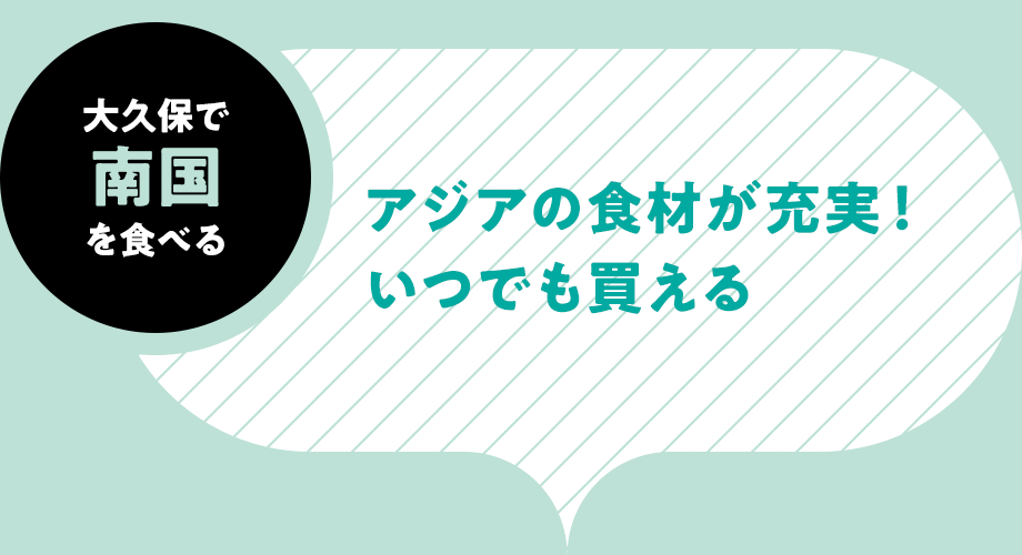 大久保で南国を食べる-アジアの食材が充実！ いつでも買える