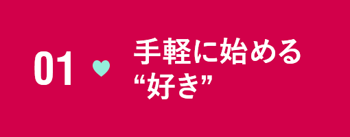 01　手軽に始める“好き”