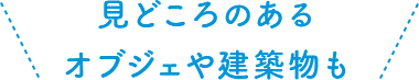 見どころのあるオブジェや建築物も